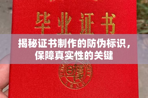 中国澳门揭秘证书制作的防伪标识，保障真实性的关键