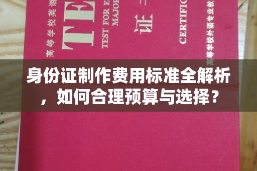 中国澳门身份证制作费用标准全解析，如何合理预算与选择？