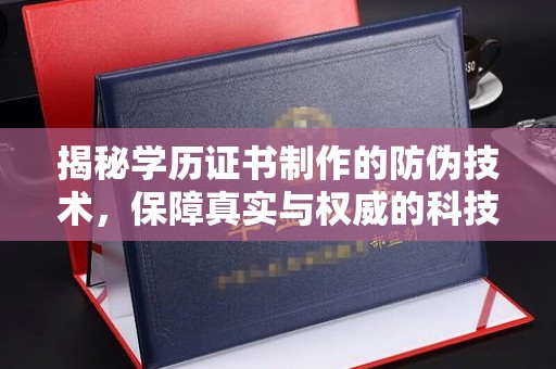 中国澳门揭秘学历证书制作的防伪技术，保障真实与权威的科技屏障