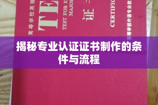 中国澳门揭秘专业认证证书制作的条件与流程
