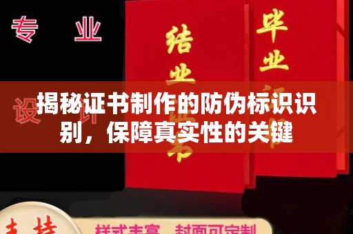 中国澳门揭秘证书制作的防伪标识识别，保障真实性的关键