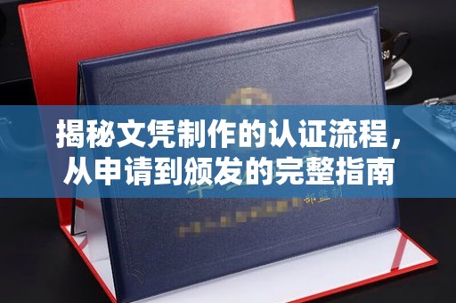 中国澳门揭秘文凭制作的认证流程，从申请到颁发的完整指南