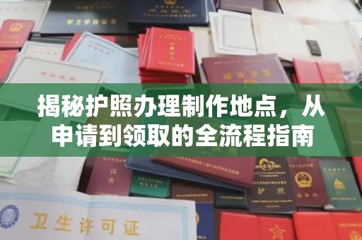 中国澳门揭秘护照办理制作地点，从申请到领取的全流程指南