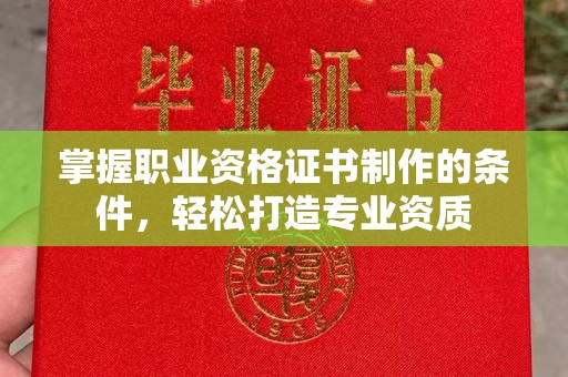 中国澳门掌握职业资格证书制作的条件，轻松打造专业资质
