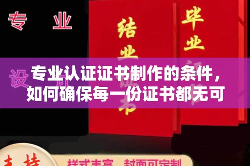 中国澳门专业认证证书制作的条件，如何确保每一份证书都无可挑剔？