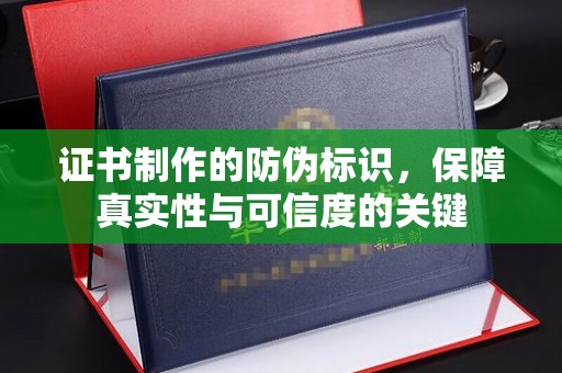 中国澳门证书制作的防伪标识，保障真实性与可信度的关键