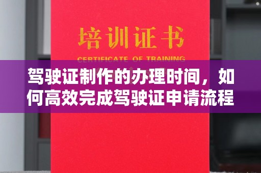 中国澳门驾驶证制作的办理时间，如何高效完成驾驶证申请流程