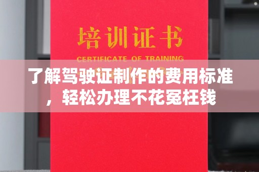 中国澳门了解驾驶证制作的费用标准，轻松办理不花冤枉钱