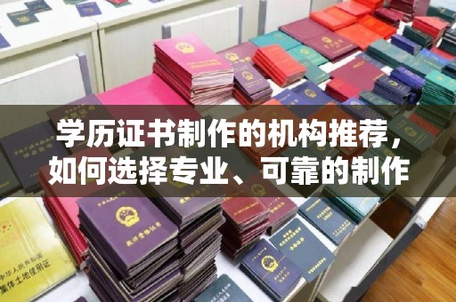 中国澳门学历证书制作的机构推荐，如何选择专业、可靠的制作机构？