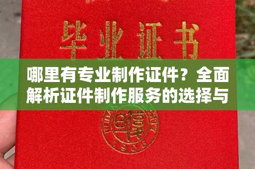 中国澳门哪里有专业制作证件？全面解析证件制作服务的选择与注意事项