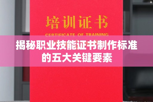 中国澳门揭秘职业技能证书制作标准的五大关键要素