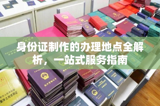 中国澳门身份证制作的办理地点全解析，一站式服务指南