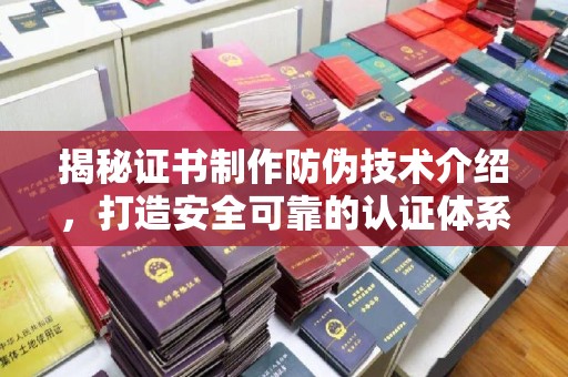 中国澳门揭秘证书制作防伪技术介绍，打造安全可靠的认证体系
