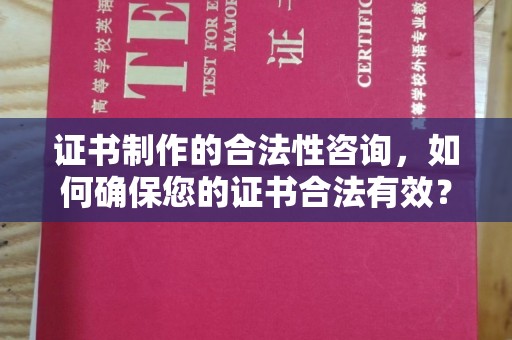中国澳门证书制作的合法性咨询，如何确保您的证书合法有效？