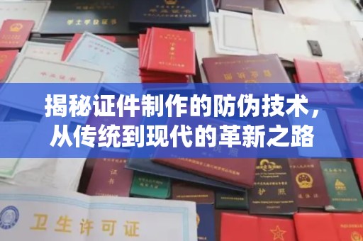 中国澳门揭秘证件制作的防伪技术，从传统到现代的革新之路